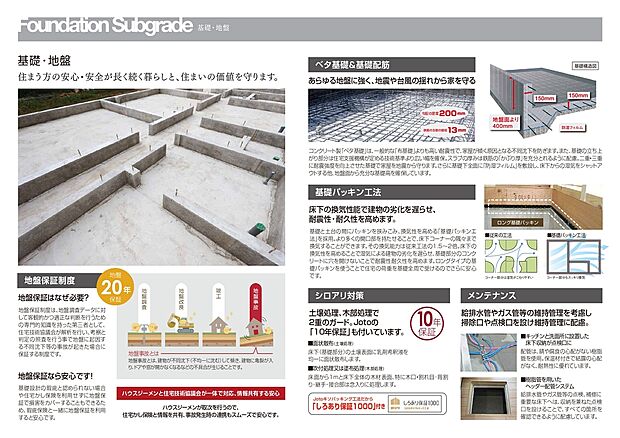 【基礎・地盤】あらゆる地盤に強い「ベタ基礎」を採用し、地震や台風の揺れからしっかりと家を守ります。基礎パッキン工法によって通気性を確保し湿気の発生を防いで耐震性・耐久性を高めます。