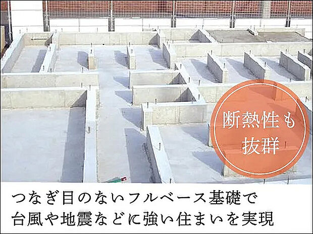 【【フルベース基礎】】高い耐震性を実現するため、基礎工法には「フルベース基礎」を採用。床下全面を鉄筋コンクリートで覆い一体化させることで、建物をしっかりと支え、
より強固な基礎形状を生み出します。