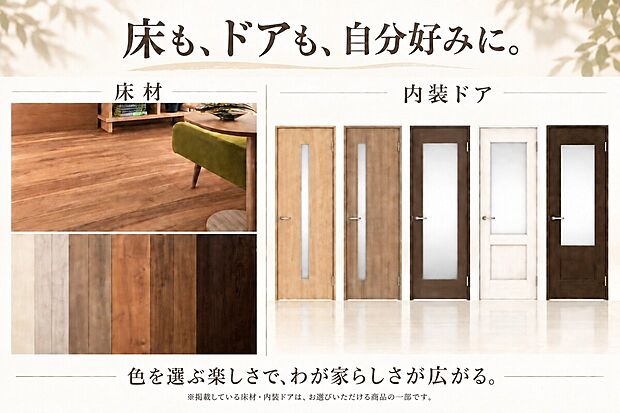 【好きな床とドアで彩る毎日の暮らし】床材や内装ドアはDAIKEN・EIDAI等の標準仕様から色やデザインを選択可能。組み合わせを楽しみ、自分好みの空間へ。※掲載商品は一部です。