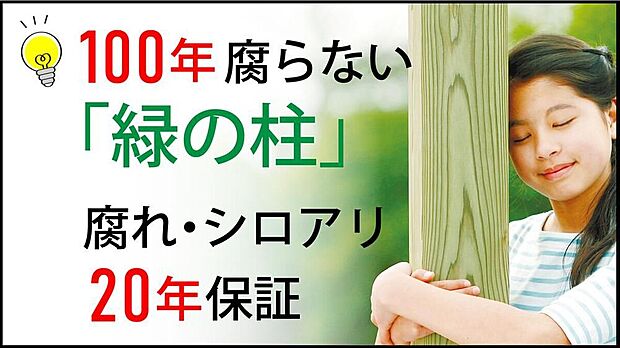 【構造・工法・仕様】木材に特殊加工を施した「緑の柱」を採用し、半永久的に新築時の耐久性を維持。大地震による倒壊要因となるシロアリや腐敗の心配がなく、メンテナンス費用を抑えながらお子様の代まで住み継げる家です。