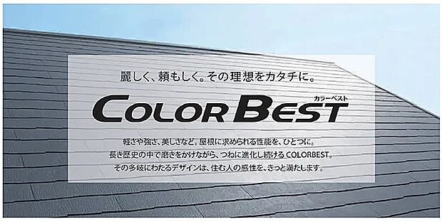 【屋根（COLOR BEST）】【麗しく、頼もしく。その理想をカタチに。】軽さや強さ、美しさなど。屋根に求められる性能を、ひとつに。長き歴史の中で磨きをかけながら、つねに進化し続けるCOLORBEST。その多岐にわたるデザインは、住む人の感性を、きっと満たします。