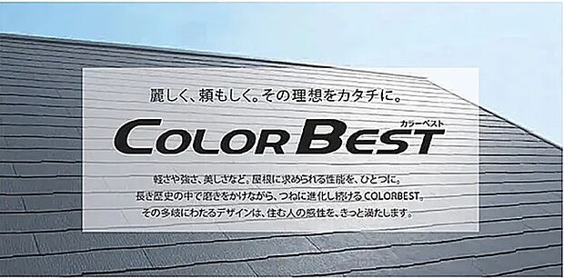 【屋根（COLOR BEST）】【麗しく、頼もしく。その理想をカタチに。】軽さや強さ、美しさなど。屋根に求められる性能を、ひとつに。長き歴史の中で磨きをかけながら、つねに進化し続けるCOLORBEST。その多岐にわたるデザインは、住む人の感性を、きっと満たします