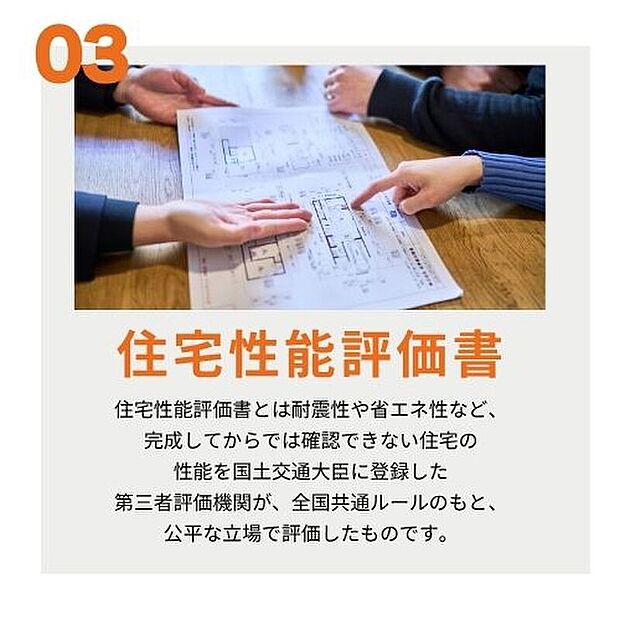 【住宅性能評価書】住宅性能評価書とは耐震性や省エネ性など、完成後には確認できない住宅の性能を国土交通大臣に登録した第三者評価機関が全国共通ルールのもと評価したものです。