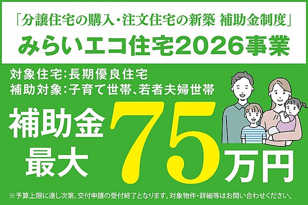 ●分譲住宅の購入・注文住宅の新築 補助金制度「みらいエコ住宅2026事業」最大75万円の補助対象物件です。子育て世帯、若者夫婦世帯が対象となります。予算上限に達し次第交付申請の受付終了となります