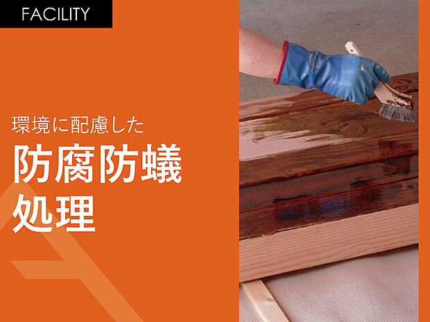 【環境に配慮した「防腐防蟻処理」】人と環境に配慮した防腐防蟻処理を、床面から1mの高さまで施します。また地盤面にも土壌処理を施し、シロアリ対策も行っています。　