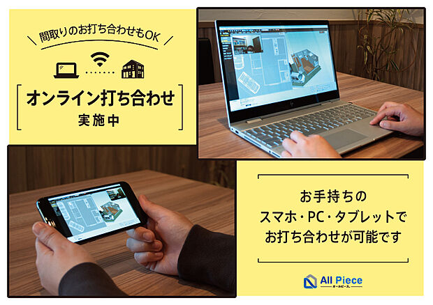 当社ではZoomやLINEビデオ通話、GoogleMeet、Skypeでのオンライン打ち合わせを実施中。スマートフォン・PC・タブレットで、ご自宅にいながら間取りのお打ち合わせなどが可能です