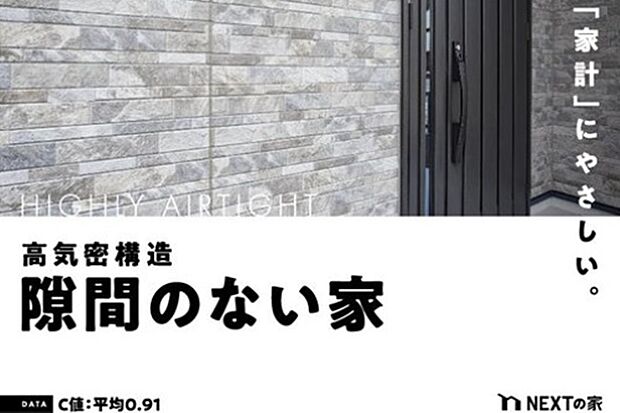 【高気密・高断熱】NEXTの家の（家の隙間を表す数値）C値は平均0.91以下。高い気密性を実現することで、エネルギーコストをおさえ、家計にもやさしい住宅です。