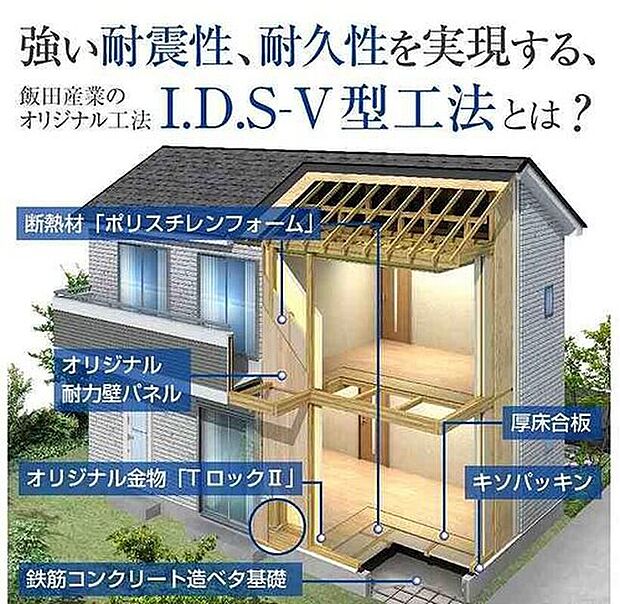 【I.D.S-V型工法】I.D.S-V型工法は間取り変更可能な設計自由性と耐震性の高さを実現した飯田産業の独自工法です。
