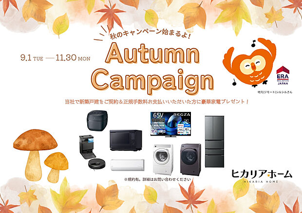 \\ヒカリアホーム Autumn Campaign//
当社にて新築戸建をご契約&正規仲介手数料をお支払いしていただいた方に豪華家電をプレゼント♪(※規約有。詳細はお気軽に当社まで!)
